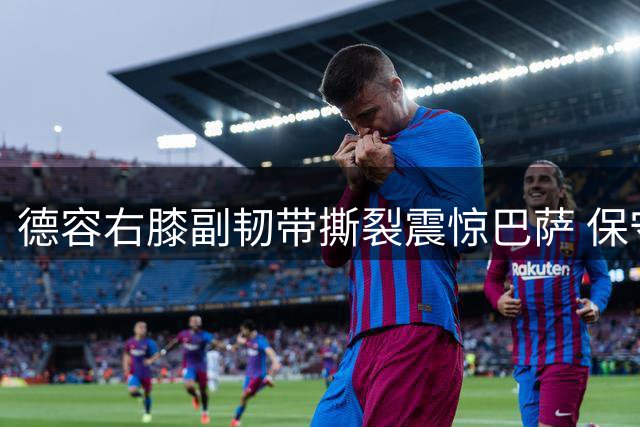 德容右膝副韧带撕裂震惊巴萨 保守治疗方案引关注